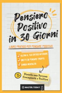 Pensiero Positivo in 30 Giorni: Libro Pratico per Pensare Positivo; Allena il tuo Critico Interiore, Smetti di Pensare Troppo e Cambia Mentalità